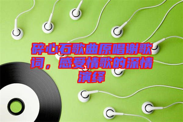 碎心石歌曲原唱謝歌詞，感受情歌的深情演繹