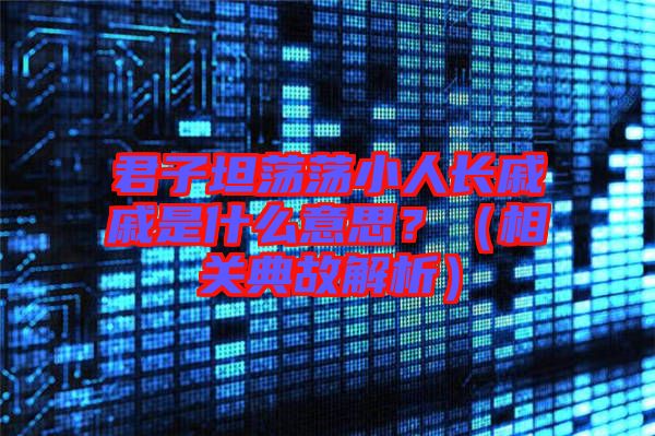 君子坦蕩蕩小人長戚戚是什么意思？（相關(guān)典故解析）