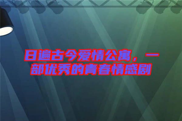 日遍古今愛情公寓，一部優(yōu)秀的青春情感劇