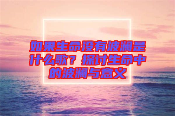 如果生命沒有波瀾是什么歌？探討生命中的波瀾與意義