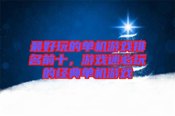 最好玩的單機(jī)游戲排名前十，游戲迷必玩的經(jīng)典單機(jī)游戲