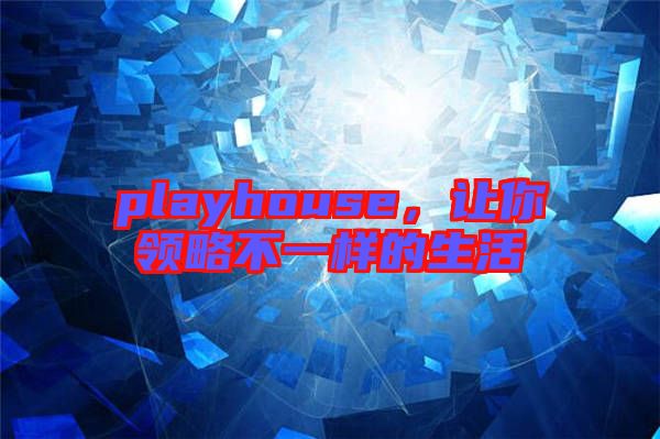 playhouse，讓你領(lǐng)略不一樣的生活
