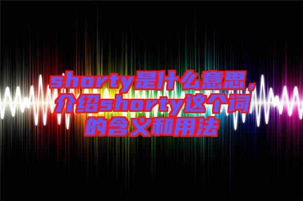 shorty是什么意思，介紹shorty這個(gè)詞的含義和用法