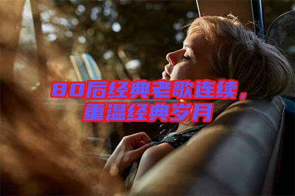 80后經(jīng)典老歌連續(xù)，重溫經(jīng)典歲月