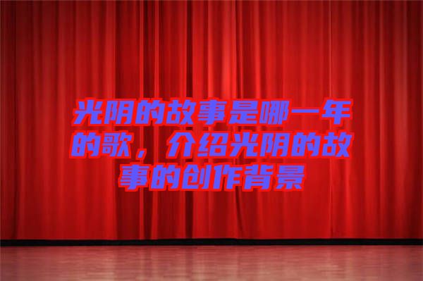 光陰的故事是哪一年的歌，介紹光陰的故事的創(chuàng)作背景