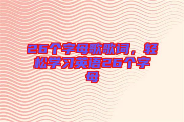 26個字母歌歌詞，輕松學(xué)習(xí)英語26個字母