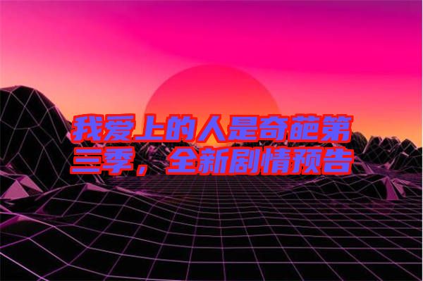 我愛上的人是奇葩第三季，全新劇情預告