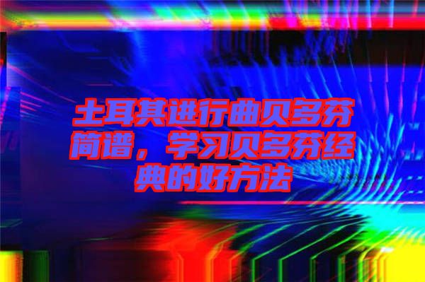 土耳其進行曲貝多芬簡譜，學習貝多芬經典的好方法