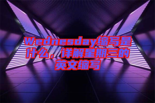 Wednesday縮寫是什么，詳解星期三的英文縮寫