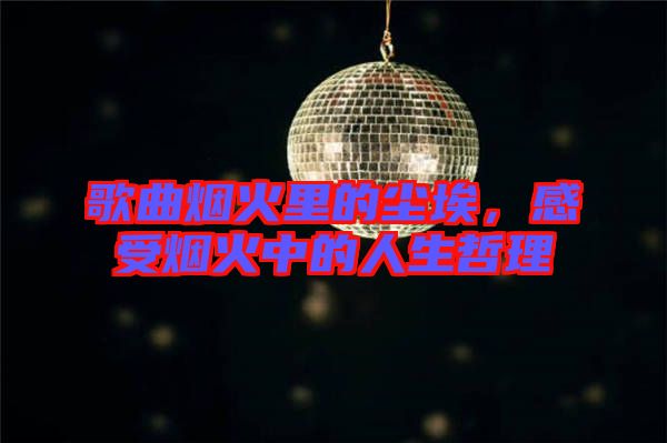 歌曲煙火里的塵埃，感受煙火中的人生哲理