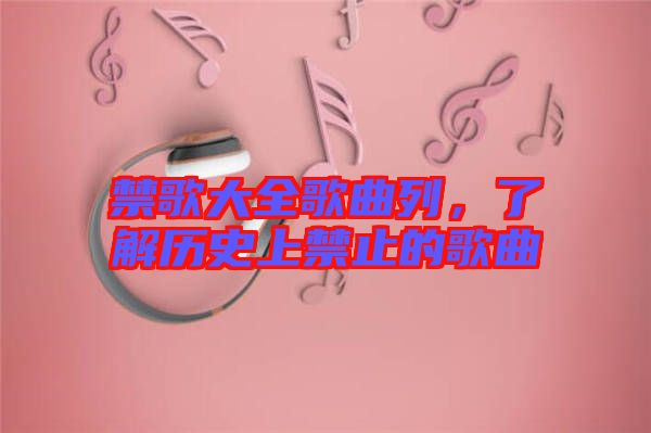 禁歌大全歌曲列，了解歷史上禁止的歌曲