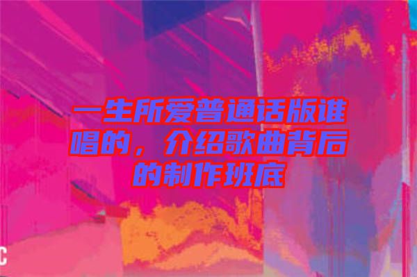 一生所愛普通話版誰唱的，介紹歌曲背后的制作班底