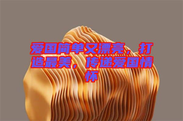 愛國簡單又漂亮，打造最美，傳遞愛國情懷