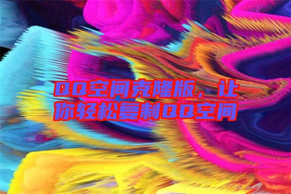 QQ空間克隆版，讓你輕松復(fù)制QQ空間