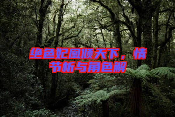 絕色妃凰傾天下，情節(jié)析與角色解