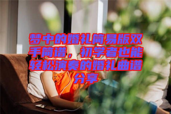 夢中的婚禮簡易版雙手簡譜，初學者也能輕松演奏的婚禮曲譜分享