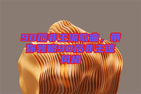 90后非主流歌曲，帶你領(lǐng)略90后非主流風(fēng)格