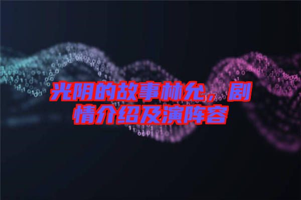 光陰的故事林允，劇情介紹及演陣容