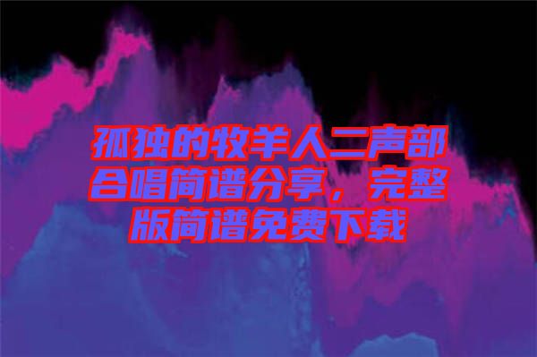 孤獨的牧羊人二聲部合唱簡譜分享，完整版簡譜免費下載