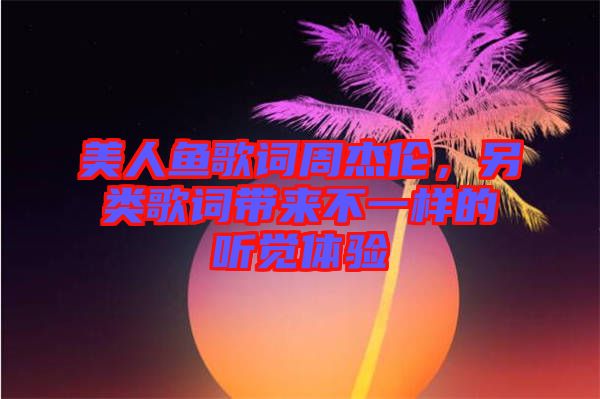 美人魚歌詞周杰倫，另類歌詞帶來不一樣的聽覺體驗(yàn)