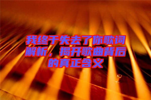 我終于失去了你歌詞解析，揭開(kāi)歌曲背后的真正含義