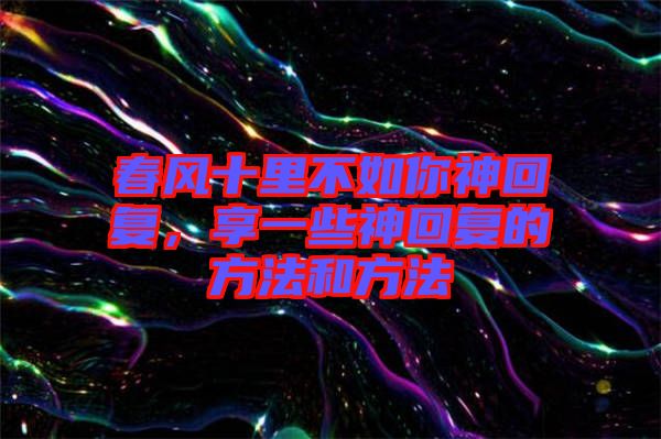 春風十里不如你神回復，享一些神回復的方法和方法
