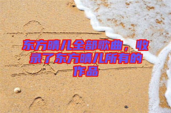 東方晴兒全部歌曲，收錄了東方晴兒所有的作品
