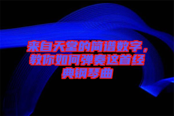 來自天堂的簡譜數(shù)字，教你如何彈奏這首經(jīng)典鋼琴曲