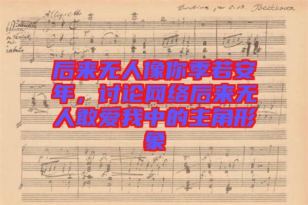 后來無人像你季若安年，討論網(wǎng)絡(luò)后來無人敢愛我中的主角形象