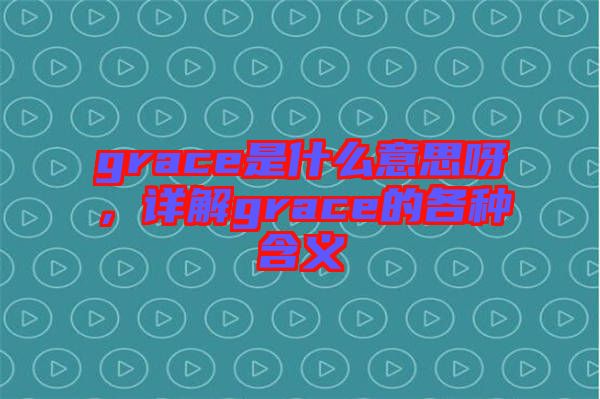 grace是什么意思呀，詳解grace的各種含義