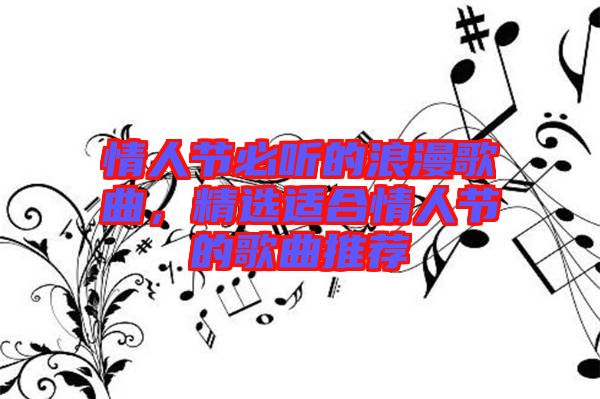 情人節(jié)必聽的浪漫歌曲，精選適合情人節(jié)的歌曲推薦