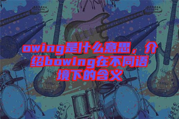 owing是什么意思，介紹bowing在不同語境下的含義