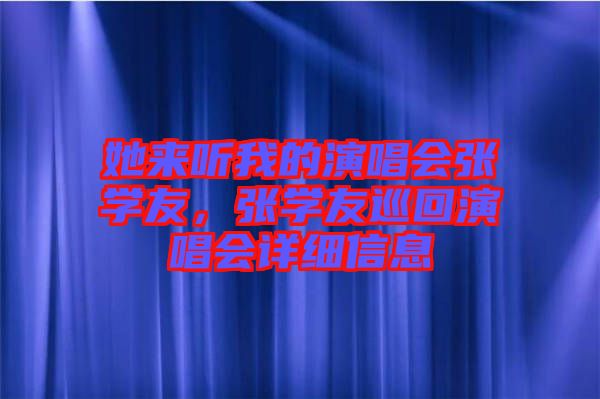 她來聽我的演唱會張學(xué)友，張學(xué)友巡回演唱會詳細(xì)信息