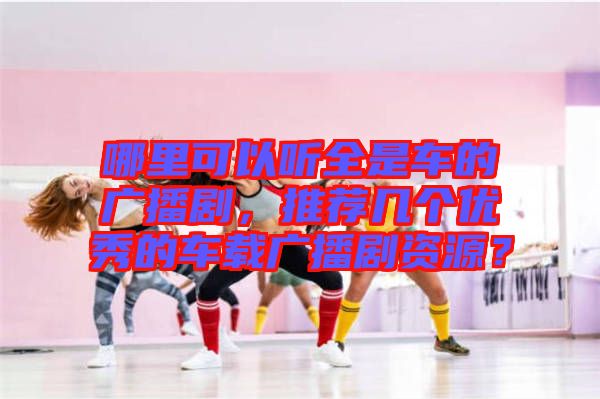 哪里可以聽全是車的廣播劇，推薦幾個優(yōu)秀的車載廣播劇資源？
