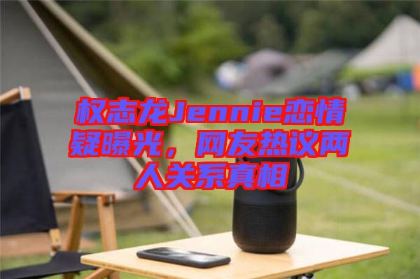 權(quán)志龍Jennie戀情疑曝光，網(wǎng)友熱議兩人關(guān)系真相