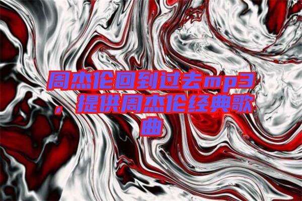 周杰倫回到過去mp3，提供周杰倫經(jīng)典歌曲