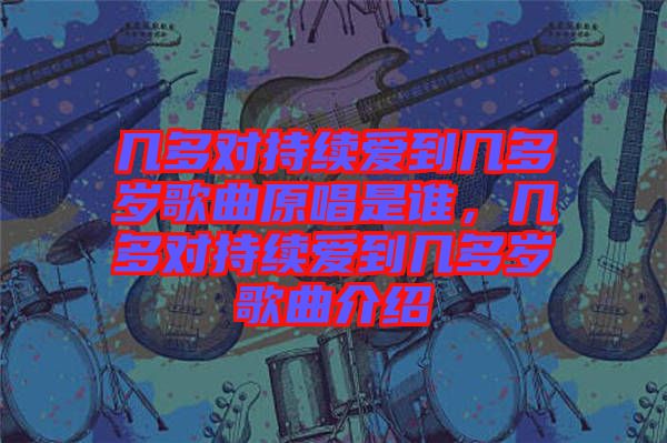幾多對(duì)持續(xù)愛到幾多歲歌曲原唱是誰，幾多對(duì)持續(xù)愛到幾多歲歌曲介紹