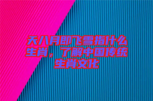 天八月即飛雪指什么生肖，了解中國傳統(tǒng)生肖文化
