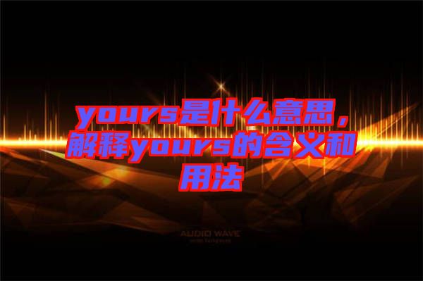 yours是什么意思，解釋yours的含義和用法