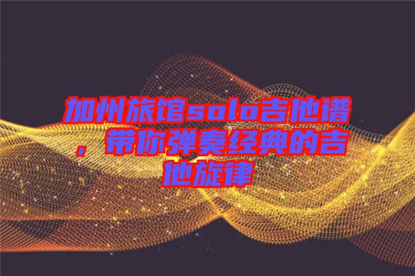 加州旅館solo吉他譜，帶你彈奏經(jīng)典的吉他旋律