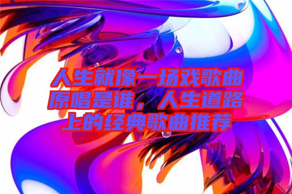 人生就像一場戲歌曲原唱是誰，人生道路上的經(jīng)典歌曲推薦