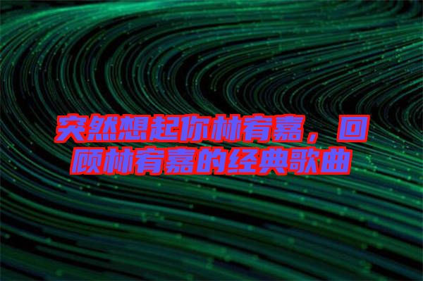 突然想起你林宥嘉，回顧林宥嘉的經(jīng)典歌曲