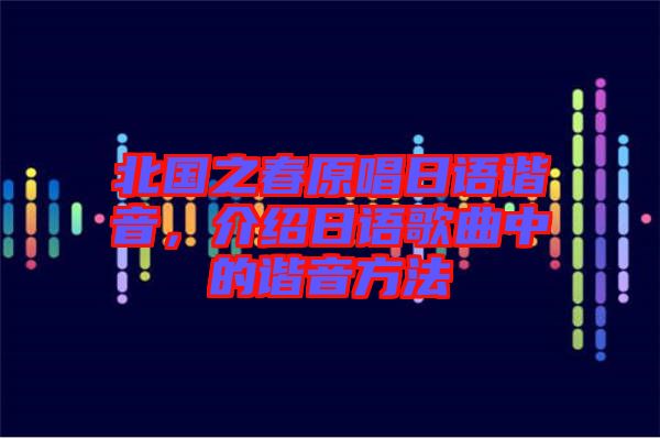 北國之春原唱日語諧音，介紹日語歌曲中的諧音方法