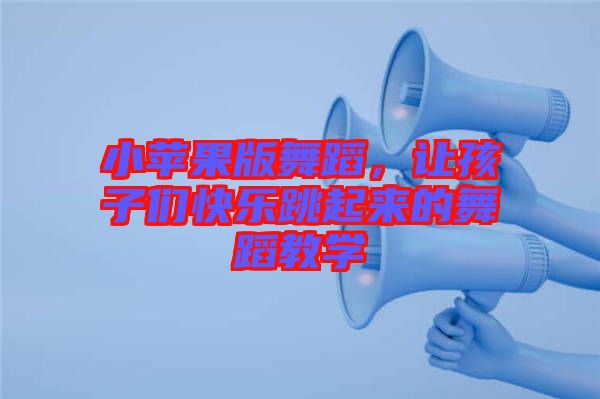小蘋果版舞蹈，讓孩子們快樂跳起來的舞蹈教學(xué)