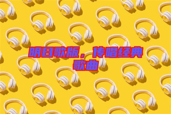 明日歌版，傳唱經(jīng)典歌曲