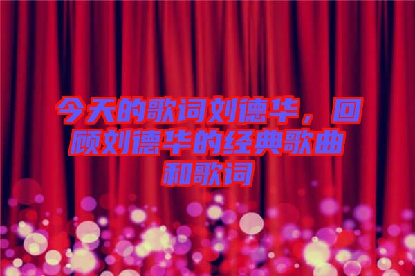 今天的歌詞劉德華，回顧劉德華的經典歌曲和歌詞