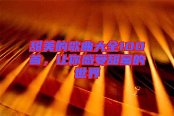 甜美的歌曲大全100首，讓你感受甜蜜的世界
