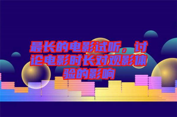 最長的電影試聽，討論電影時長對觀影體驗的影響