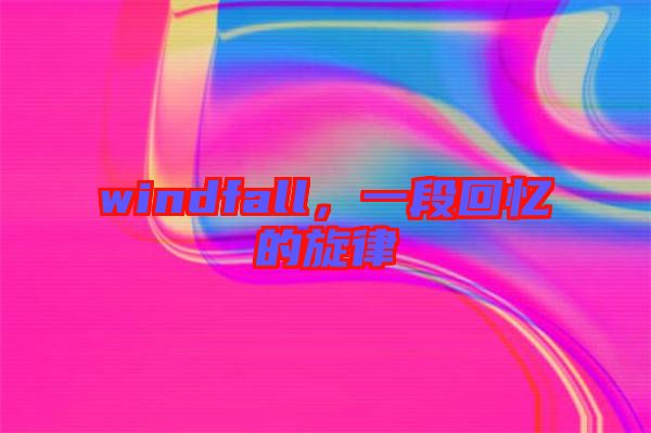 windfall，一段回憶的旋律