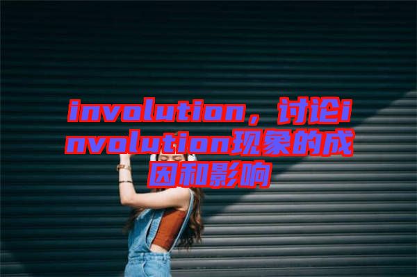 involution，討論involution現(xiàn)象的成因和影響